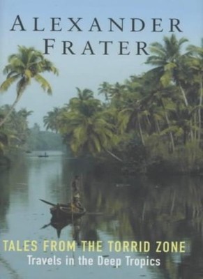 Tales from the Torrid Zone: Travels in the Deep Tropics,Alexan ,