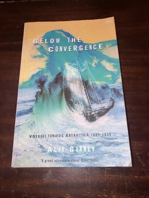 BELOW THE CONVERGENCE VOYAGES TOWARDS ANTARCTICA 1699-1839 ALAN GURNEY PB BX3