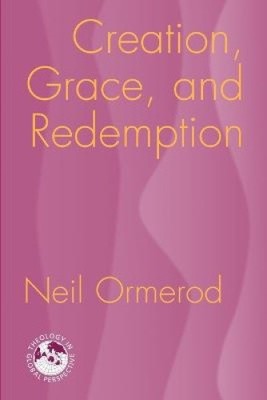 Creation, Grace and Redemption (Theology in Global Perspective) by Ormerod, Neil