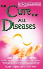 The Cure for All Diseases : With Many Case Histories By Hulda Regehr Clark
