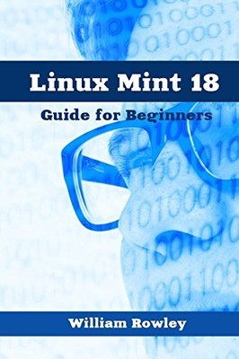 Linux Mint 18: Guide for Beginners By William Rowley