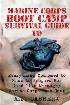 Marine Corps Boot Camp Survival Guide by A. J. Cabrera