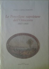Perrotti Angela Carola: LE PORCELLANE NAPOLETANE DELL`OTTOCENTO. 1807 - 1860....