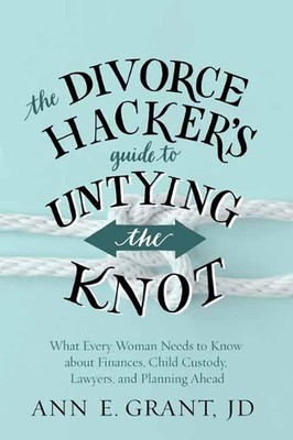 The Divorce Hacker's Guide to Untying the Knot: What Every Woman Needs to Know a
