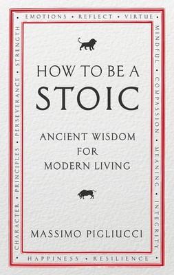 How To Be A Stoic Ancient Wisdom for Modern Living