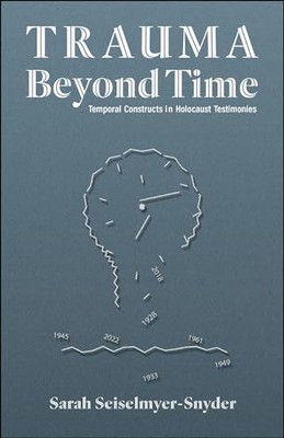 Trauma Beyond Time: Temporal Constructs in Holocaust Testimonies by Sarah Seise
