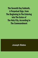 Joseph Bates | The Seventh Day Sabbath, A Perpetual Sign, From The Beginning...