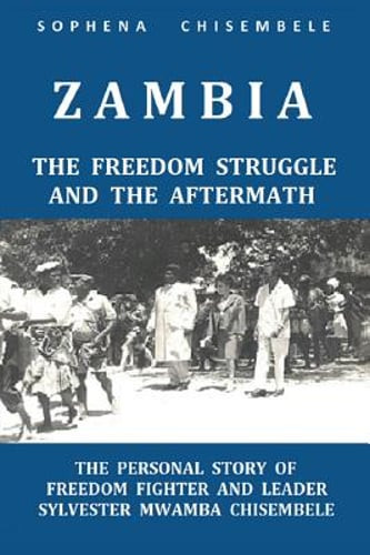 Zambia - The Freedom Struggle and the Aftermath: The Personal Story of Freedom