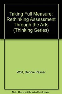 Taking Full Measure : Rethinking Assessment Through the Arts Hard