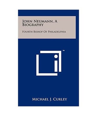 John Neumann, a Biography: Fourth Bishop of Philadelphia, Michael J. Curley
