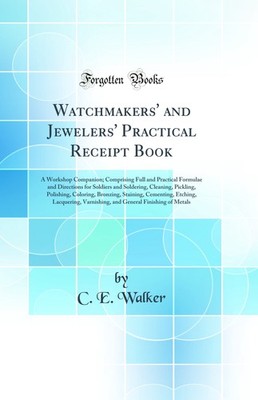 Watchmakers' and Jewelers' Practical Receipt Book: A Workshop Companion