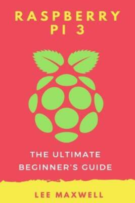 Raspberry Pi 3: The Ultimate Beginner's Guide