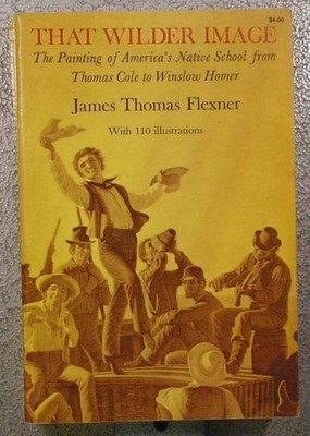 THAT WILDER IMAGE: PAINTING OF AMERICA'S NATIVE SCHOOL By James Thomas Flexner