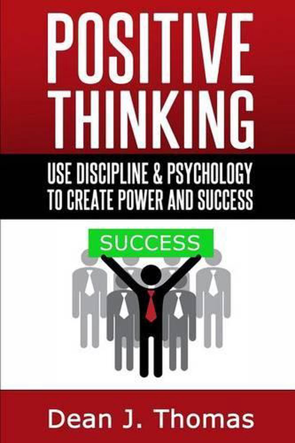 Positive Thinking: Use discipline and psychology to create power & success by De
