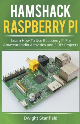 Hamshack Raspberry Pi: Learn How To Use Raspberry Pi For Amateur Radio Acti...