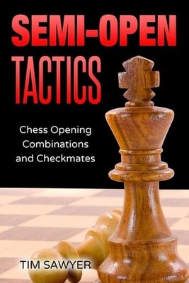 Semi-Open Tactics: Chess Opening Combinations and Checkmates by Tim Sawyer Paper