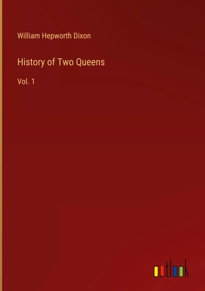 William Hepworth Dixon | History Of Two Queens | Buch | Englisch (2023) | Vol. 1-image