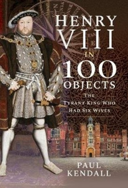 Henry VIII in 100 Objects by Paul Kendall (Hardback Book)