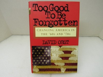 Too Good To Be Forgotten Changing America in the '60s and '70s David Obst 1998