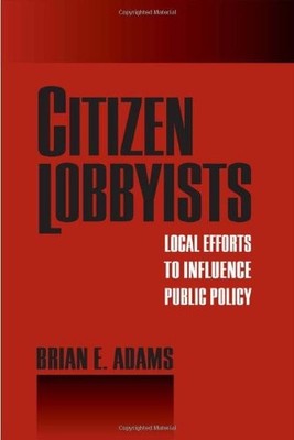 CITIZEN LOBBYISTS: LOCAL EFFORTS TO INFLUENCE PUBLIC By Brian Adams