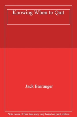 Knowing When to Quit By JACK BARRANGER