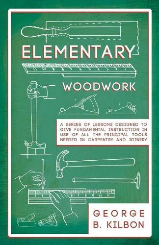 George B Kilbon Elementary Woodwork - A Series of Lessons Designed t (Tascabile)