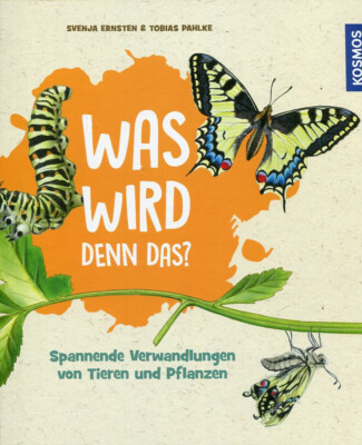 Was wird denn das? Spannende Verwandlungen von Tieren und Pflanzen