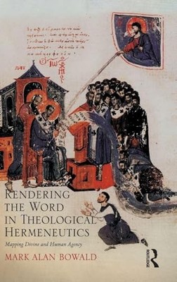 Rendering the Word in Theological Hermeneutics: Mapping... - Bowald, Mark Alan