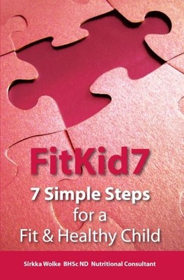 FITKID7- 7 SIMPLE STEPS FOR A FIT & HEALTHY CHILD! By Sirkka Wolke & Catherine
