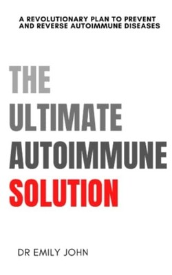 The Ultimate Autoimmune Solution A Revolutionary Plan t -  NEW EMILY. JOHN 2023-