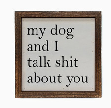 My Dog and I talk SH** about you wood sign 6x6 made in USA