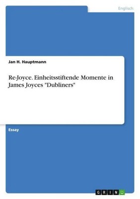 Re-Joyce. Einheitsstiftende Momente in James Joyces ''Dubliners'' Jan H. Hauptma