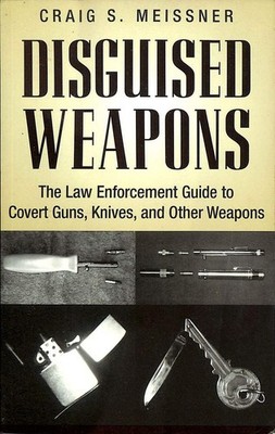 Disguised Weapons: The Law Enforcemnt Guide to Covert Guns, Knives, and Othe...