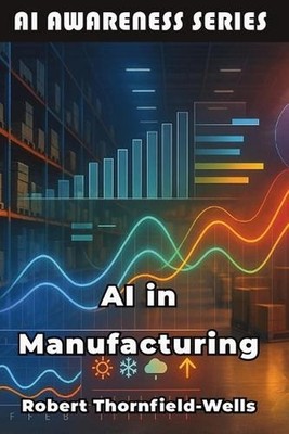 AI in Manufacturing: Machine Intelligence Meets Industrial Innovation by Robert 