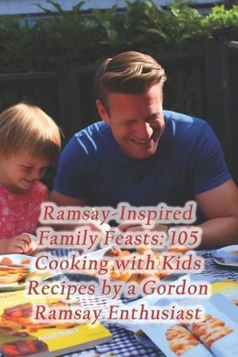 Ramsay-inspirierte Familienfeste: 105 Kochen mit Kindern Rezepte von einem Gordon Ramsay 