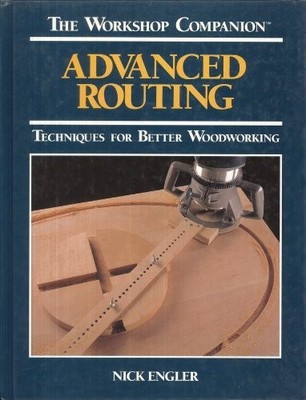 Advanced Routing: Techniques for Better Woodworking (The Workshop Companion)...