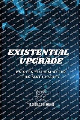 Existential Upgrade: Existentialism After the Singularity by The Curious Philoso