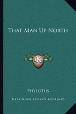 That Man Up North 9781162572314 by Phylotus