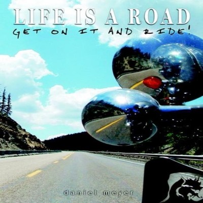 Life is a Road Get on it and Ride! Daniel Meyer Hardcover Author