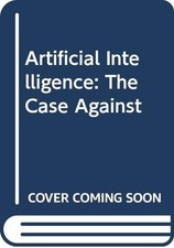 Artificial Intelligence: The Case Against