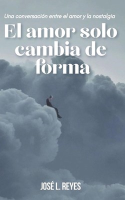 El amor solo cambia de forma: Una conversaci?n entre el amor y la nostalgia by J