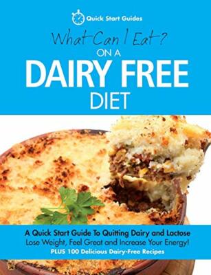 What Can I Eat On A Dairy Free Diet?: A Quick Start Guide To Quitting Dairy an,