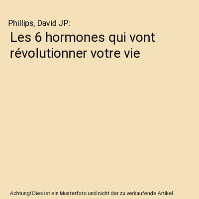Les 6 hormones qui vont révolutionner votre vie, Phillips, David JP