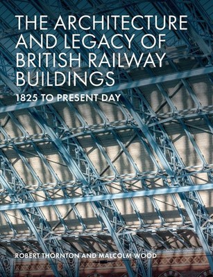 The Architecture and Legacy of British Railway Buildings: 1825 to present day by