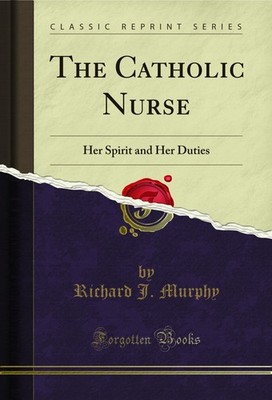 The Catholic Nurse: Her Spirit and Her Duties (Classic Reprint)