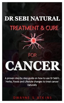 DR SEBI NATURAL TREATMENT AND CURE FOR CANCER: a step by step guide on how to us