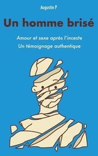 Un homme bris: Amour et sexe apr?s l'inceste, un t?moignage authentique. by Augu