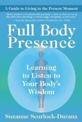 Full Body Presence: Learning to Listen to Your Body's Wisdom - VERY GOOD