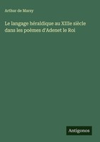 Arthur De Marsy | Le Langage HéRaldique Au Xiiie SièCle Dans Les PoèMes...