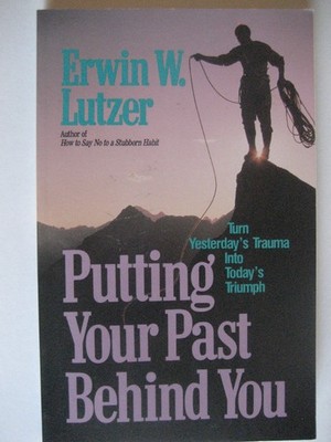 Putting Your Past Behind You: Turning Yesterda's Traumas into Today's Triump...